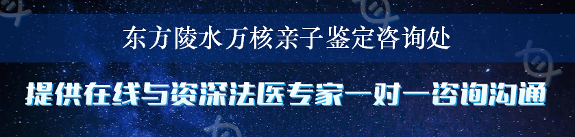 东方陵水万核亲子鉴定咨询处